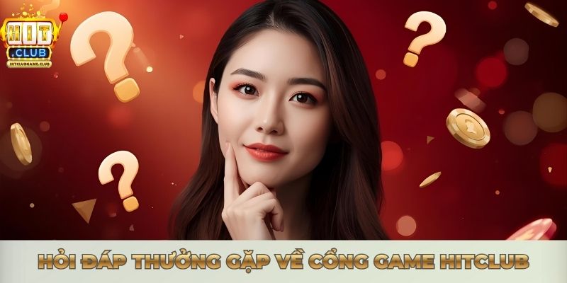 Hỏi đáp thưởng gặp về cổng game Hitclub