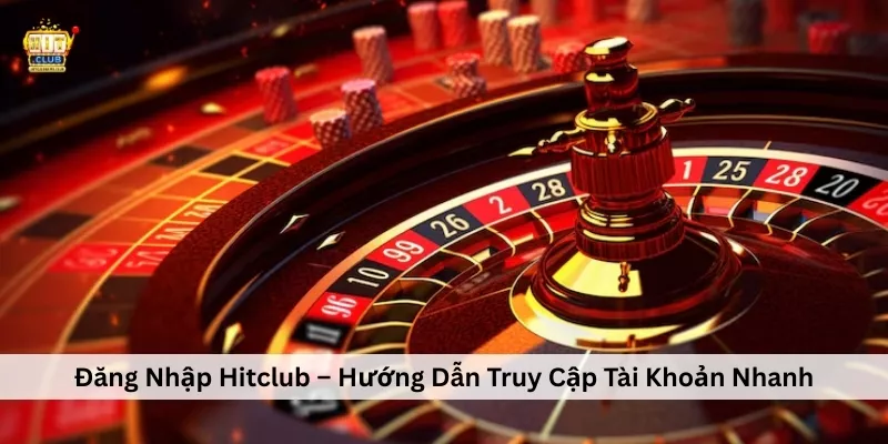 Đăng Nhập Hitclub – Hướng Dẫn Truy Cập Tài Khoản Nhanh